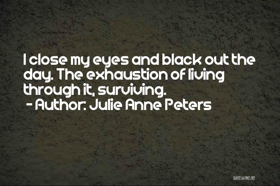 Julie Anne Peters Quotes: I Close My Eyes And Black Out The Day. The Exhaustion Of Living Through It, Surviving.