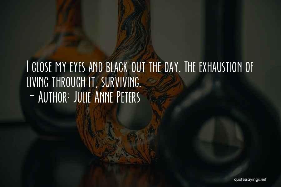 Julie Anne Peters Quotes: I Close My Eyes And Black Out The Day. The Exhaustion Of Living Through It, Surviving.