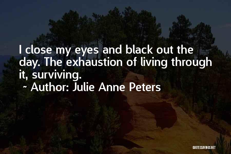 Julie Anne Peters Quotes: I Close My Eyes And Black Out The Day. The Exhaustion Of Living Through It, Surviving.