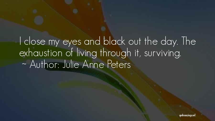 Julie Anne Peters Quotes: I Close My Eyes And Black Out The Day. The Exhaustion Of Living Through It, Surviving.
