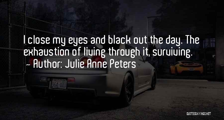 Julie Anne Peters Quotes: I Close My Eyes And Black Out The Day. The Exhaustion Of Living Through It, Surviving.