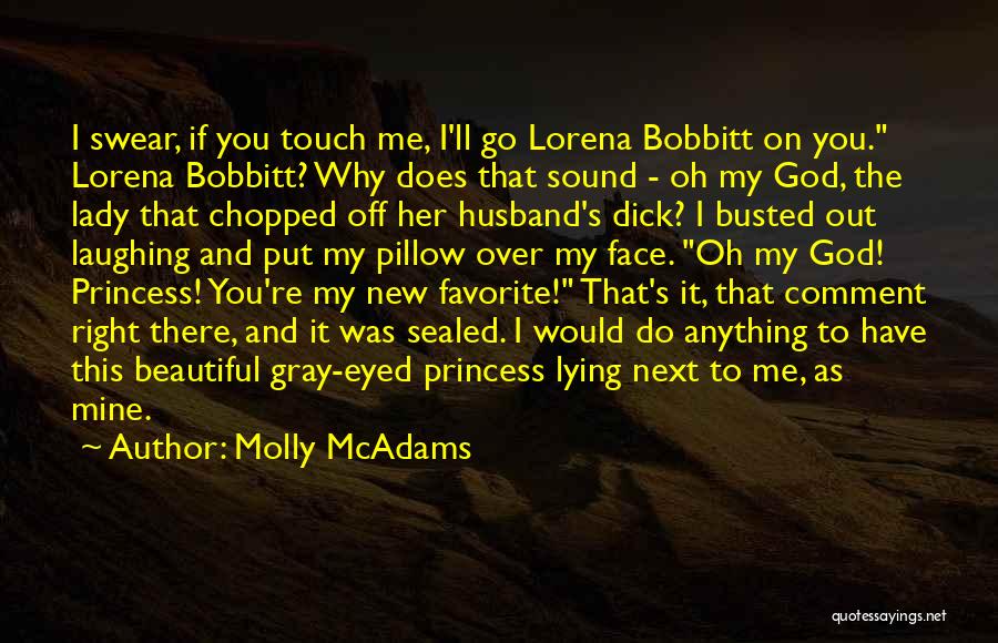 Molly McAdams Quotes: I Swear, If You Touch Me, I'll Go Lorena Bobbitt On You. Lorena Bobbitt? Why Does That Sound - Oh