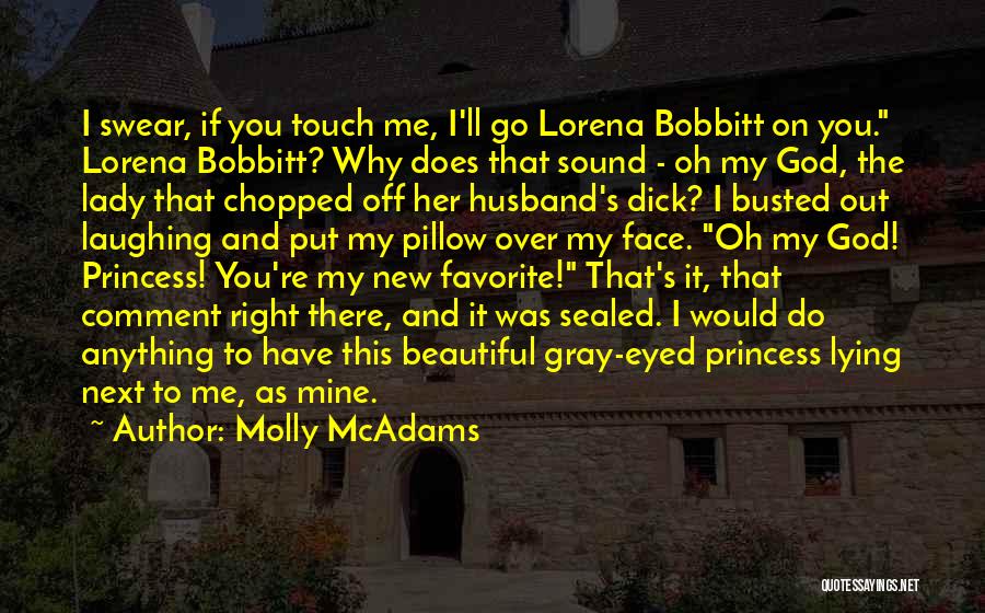 Molly McAdams Quotes: I Swear, If You Touch Me, I'll Go Lorena Bobbitt On You. Lorena Bobbitt? Why Does That Sound - Oh