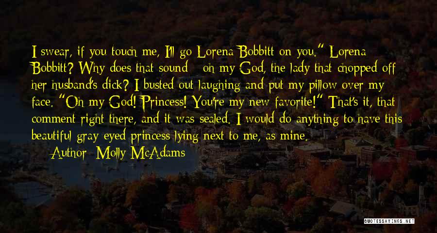 Molly McAdams Quotes: I Swear, If You Touch Me, I'll Go Lorena Bobbitt On You. Lorena Bobbitt? Why Does That Sound - Oh