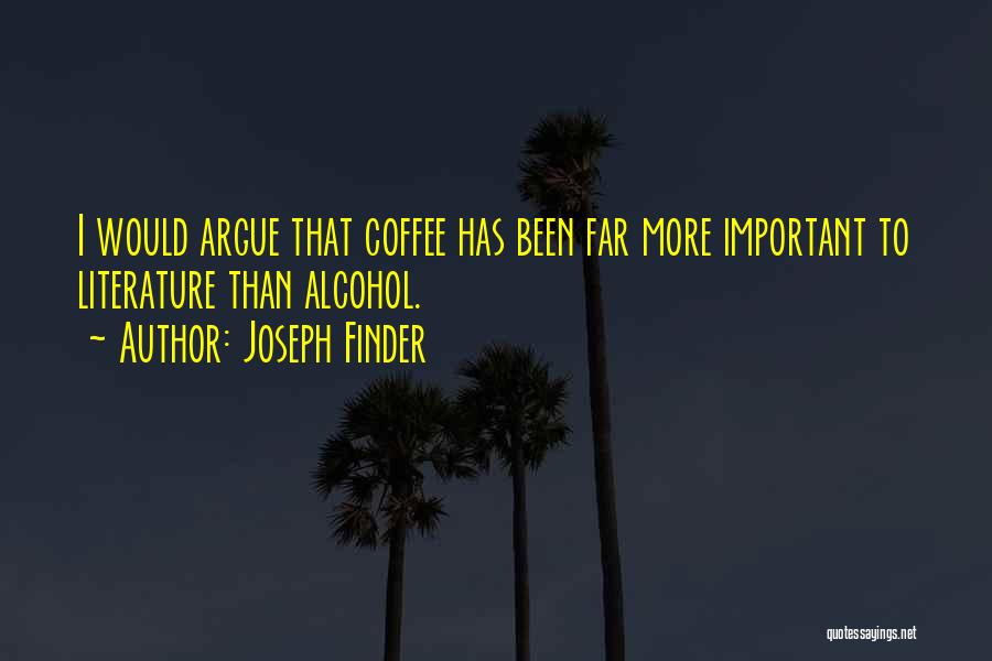 Joseph Finder Quotes: I Would Argue That Coffee Has Been Far More Important To Literature Than Alcohol.