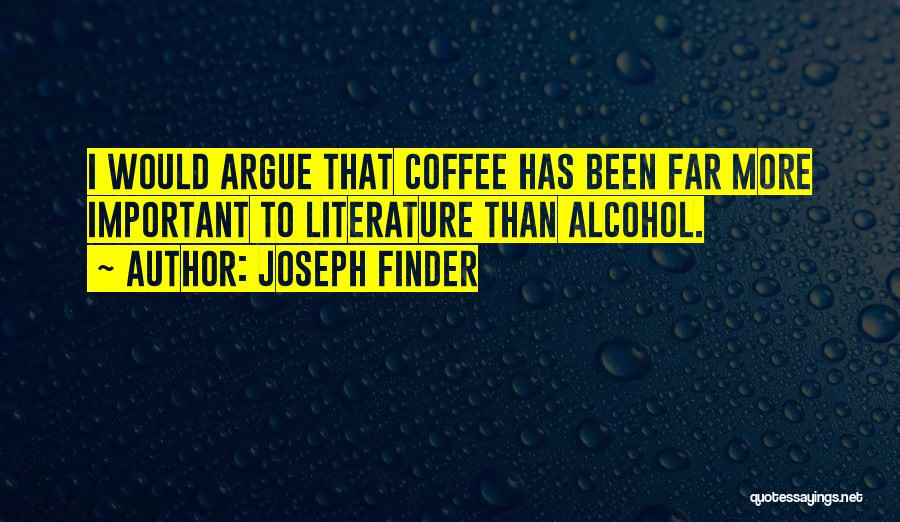 Joseph Finder Quotes: I Would Argue That Coffee Has Been Far More Important To Literature Than Alcohol.