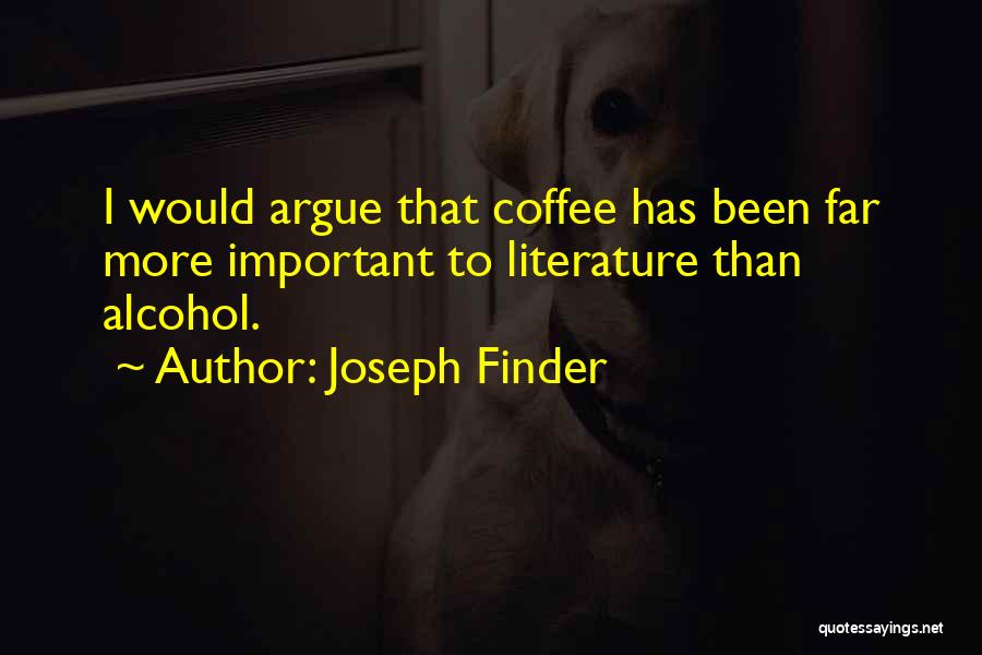 Joseph Finder Quotes: I Would Argue That Coffee Has Been Far More Important To Literature Than Alcohol.