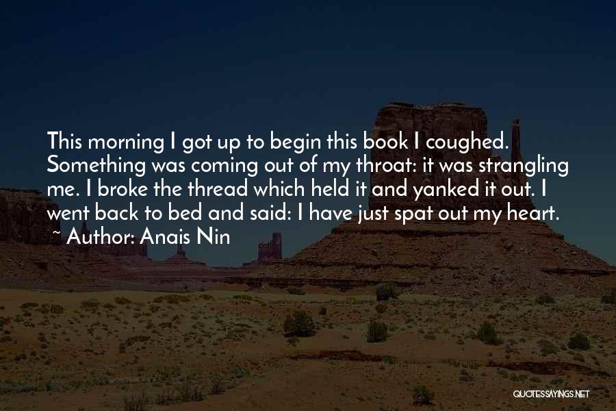 Anais Nin Quotes: This Morning I Got Up To Begin This Book I Coughed. Something Was Coming Out Of My Throat: It Was
