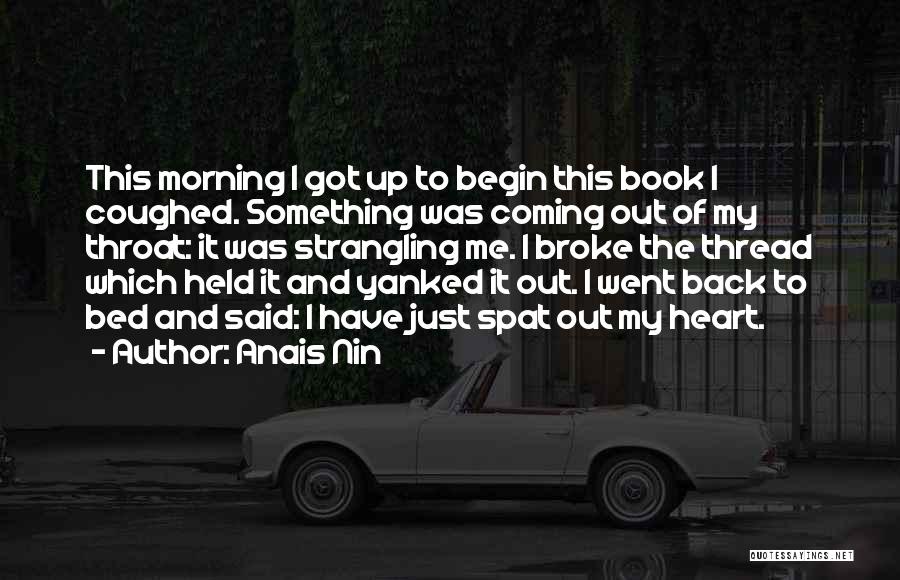 Anais Nin Quotes: This Morning I Got Up To Begin This Book I Coughed. Something Was Coming Out Of My Throat: It Was