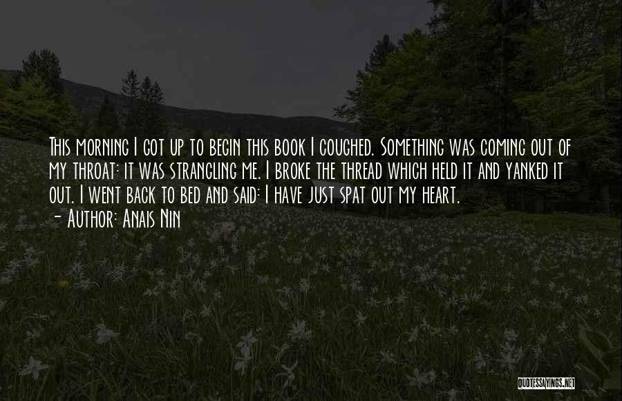 Anais Nin Quotes: This Morning I Got Up To Begin This Book I Coughed. Something Was Coming Out Of My Throat: It Was