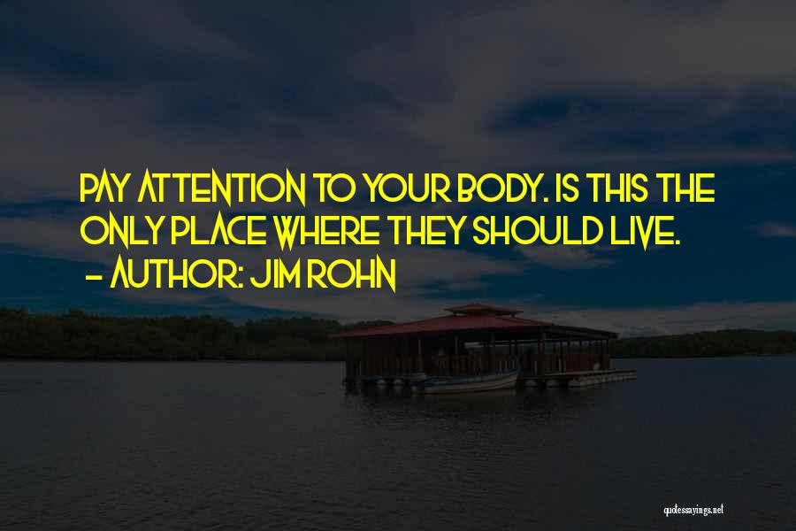 Jim Rohn Quotes: Pay Attention To Your Body. Is This The Only Place Where They Should Live.