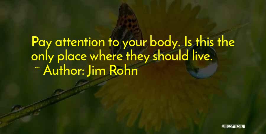 Jim Rohn Quotes: Pay Attention To Your Body. Is This The Only Place Where They Should Live.