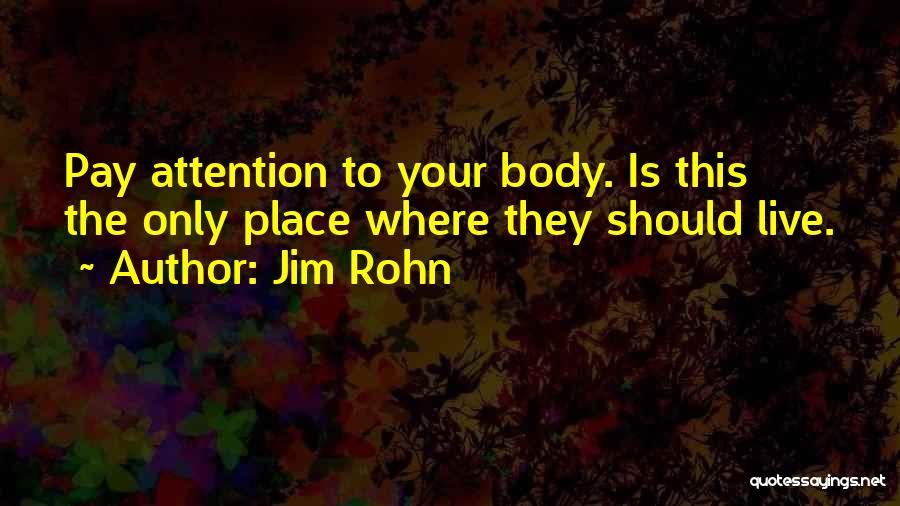 Jim Rohn Quotes: Pay Attention To Your Body. Is This The Only Place Where They Should Live.