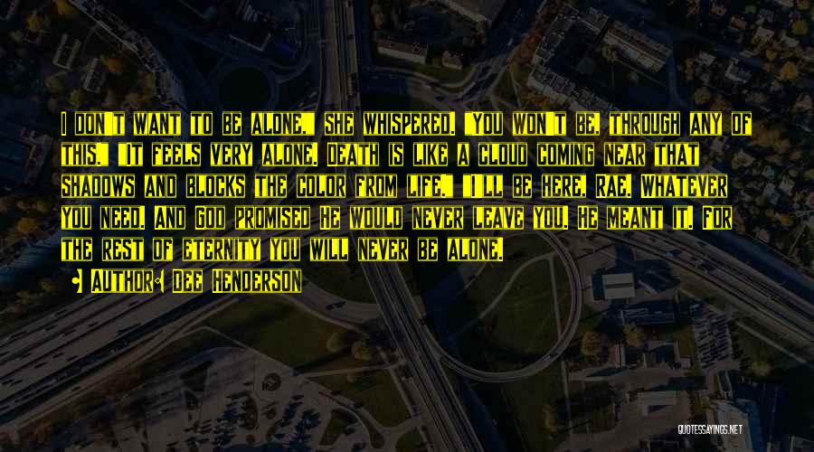 Dee Henderson Quotes: I Don't Want To Be Alone, She Whispered. You Won't Be, Through Any Of This. It Feels Very Alone. Death