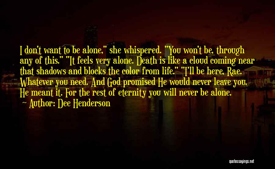 Dee Henderson Quotes: I Don't Want To Be Alone, She Whispered. You Won't Be, Through Any Of This. It Feels Very Alone. Death