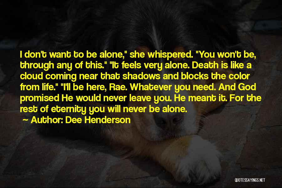 Dee Henderson Quotes: I Don't Want To Be Alone, She Whispered. You Won't Be, Through Any Of This. It Feels Very Alone. Death