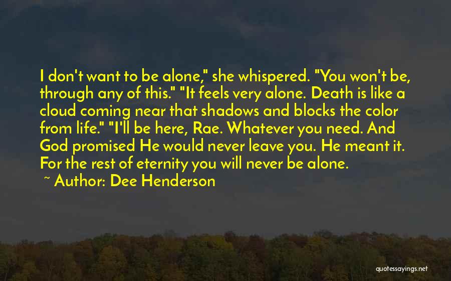 Dee Henderson Quotes: I Don't Want To Be Alone, She Whispered. You Won't Be, Through Any Of This. It Feels Very Alone. Death