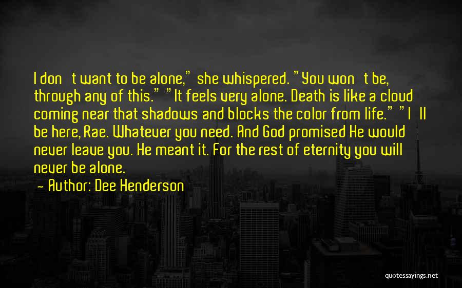 Dee Henderson Quotes: I Don't Want To Be Alone, She Whispered. You Won't Be, Through Any Of This. It Feels Very Alone. Death