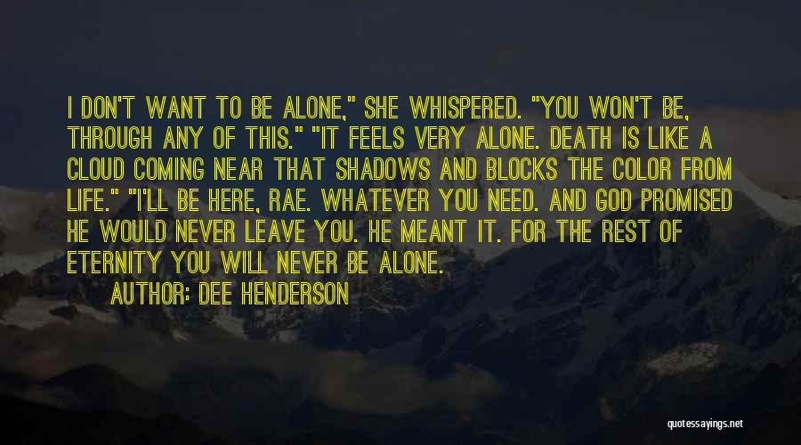 Dee Henderson Quotes: I Don't Want To Be Alone, She Whispered. You Won't Be, Through Any Of This. It Feels Very Alone. Death