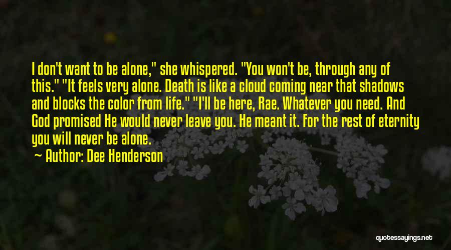 Dee Henderson Quotes: I Don't Want To Be Alone, She Whispered. You Won't Be, Through Any Of This. It Feels Very Alone. Death