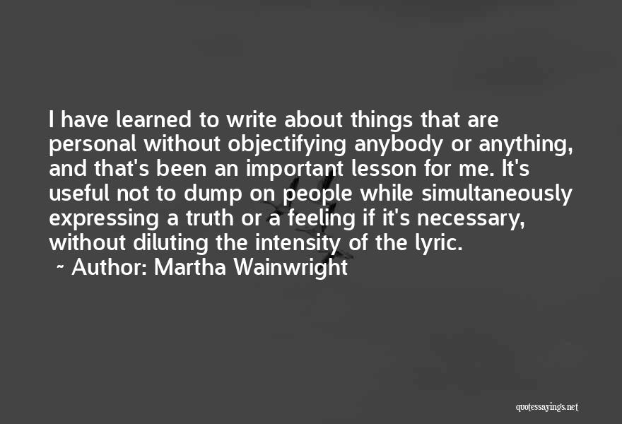 Martha Wainwright Quotes: I Have Learned To Write About Things That Are Personal Without Objectifying Anybody Or Anything, And That's Been An Important