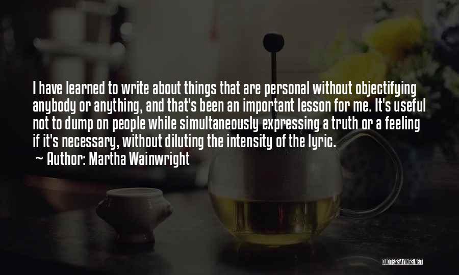 Martha Wainwright Quotes: I Have Learned To Write About Things That Are Personal Without Objectifying Anybody Or Anything, And That's Been An Important