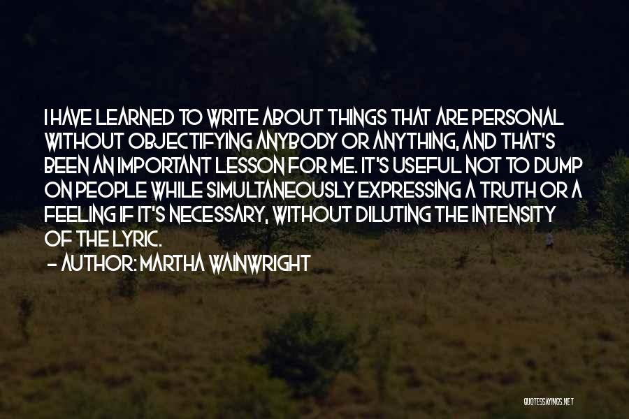 Martha Wainwright Quotes: I Have Learned To Write About Things That Are Personal Without Objectifying Anybody Or Anything, And That's Been An Important