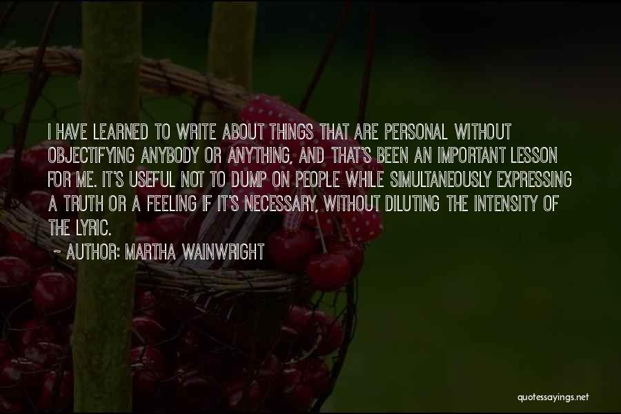 Martha Wainwright Quotes: I Have Learned To Write About Things That Are Personal Without Objectifying Anybody Or Anything, And That's Been An Important