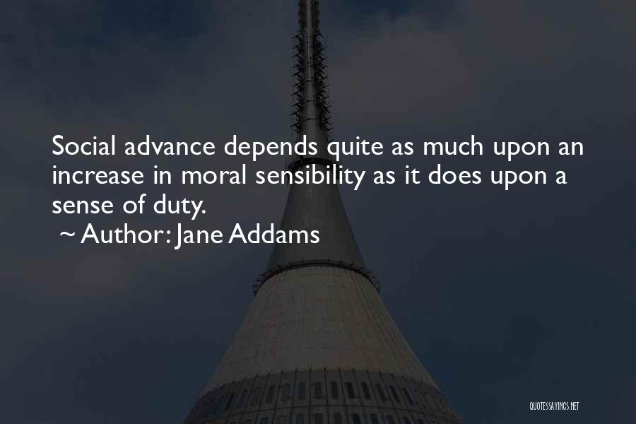 Jane Addams Quotes: Social Advance Depends Quite As Much Upon An Increase In Moral Sensibility As It Does Upon A Sense Of Duty.