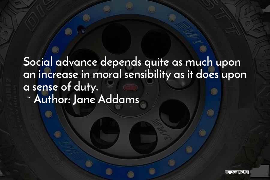 Jane Addams Quotes: Social Advance Depends Quite As Much Upon An Increase In Moral Sensibility As It Does Upon A Sense Of Duty.