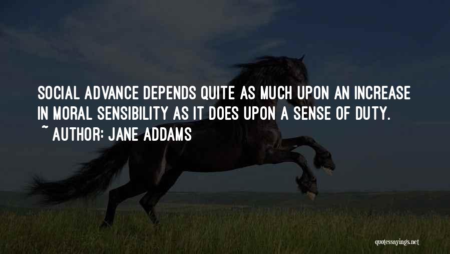 Jane Addams Quotes: Social Advance Depends Quite As Much Upon An Increase In Moral Sensibility As It Does Upon A Sense Of Duty.