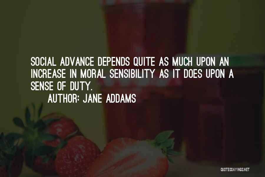 Jane Addams Quotes: Social Advance Depends Quite As Much Upon An Increase In Moral Sensibility As It Does Upon A Sense Of Duty.
