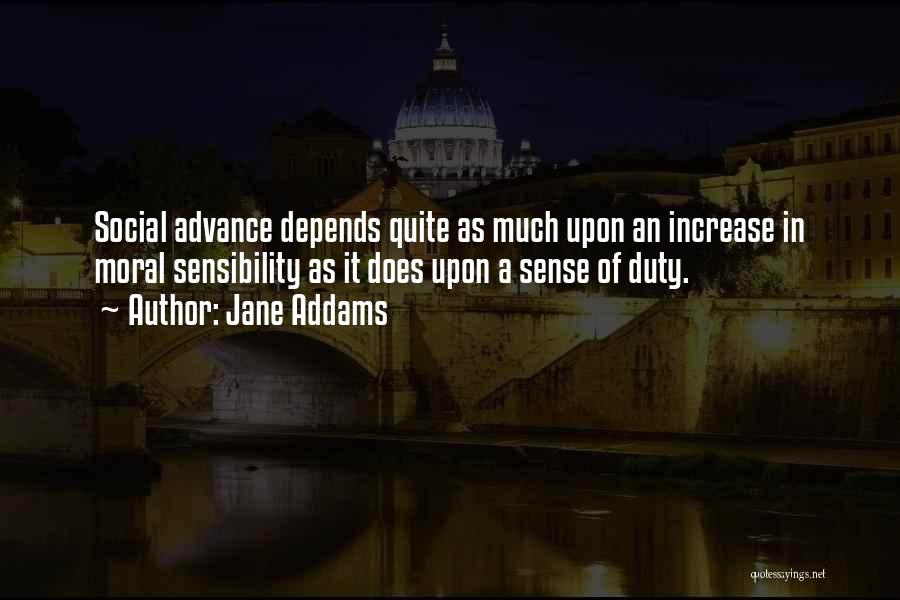Jane Addams Quotes: Social Advance Depends Quite As Much Upon An Increase In Moral Sensibility As It Does Upon A Sense Of Duty.