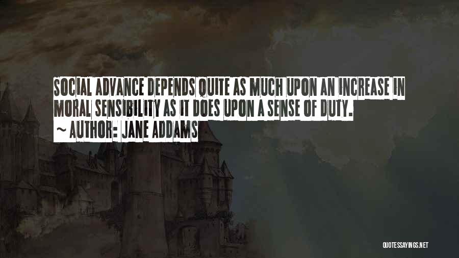 Jane Addams Quotes: Social Advance Depends Quite As Much Upon An Increase In Moral Sensibility As It Does Upon A Sense Of Duty.