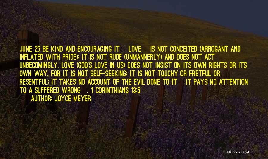 Joyce Meyer Quotes: June 25 Be Kind And Encouraging It [love] Is Not Conceited (arrogant And Inflated With Pride); It Is Not Rude