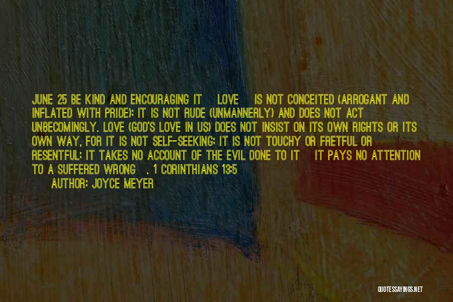 Joyce Meyer Quotes: June 25 Be Kind And Encouraging It [love] Is Not Conceited (arrogant And Inflated With Pride); It Is Not Rude