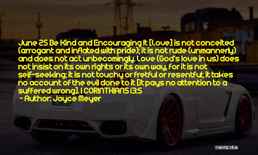 Joyce Meyer Quotes: June 25 Be Kind And Encouraging It [love] Is Not Conceited (arrogant And Inflated With Pride); It Is Not Rude