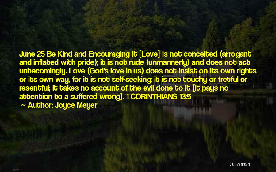 Joyce Meyer Quotes: June 25 Be Kind And Encouraging It [love] Is Not Conceited (arrogant And Inflated With Pride); It Is Not Rude