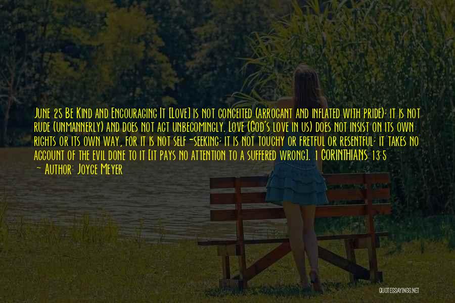 Joyce Meyer Quotes: June 25 Be Kind And Encouraging It [love] Is Not Conceited (arrogant And Inflated With Pride); It Is Not Rude