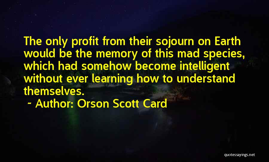 Orson Scott Card Quotes: The Only Profit From Their Sojourn On Earth Would Be The Memory Of This Mad Species, Which Had Somehow Become