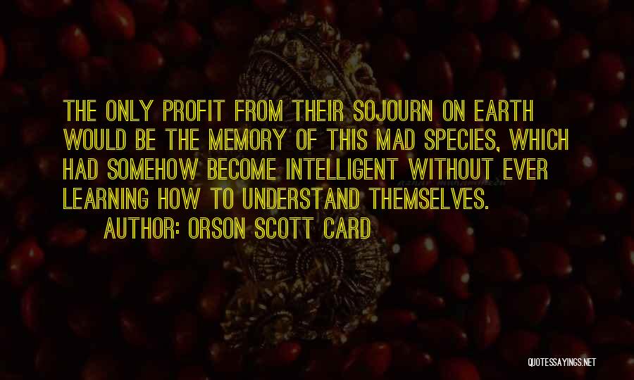 Orson Scott Card Quotes: The Only Profit From Their Sojourn On Earth Would Be The Memory Of This Mad Species, Which Had Somehow Become