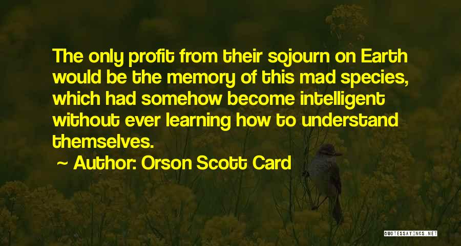 Orson Scott Card Quotes: The Only Profit From Their Sojourn On Earth Would Be The Memory Of This Mad Species, Which Had Somehow Become