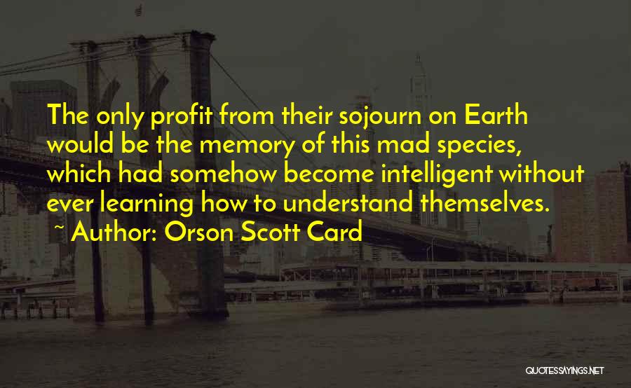 Orson Scott Card Quotes: The Only Profit From Their Sojourn On Earth Would Be The Memory Of This Mad Species, Which Had Somehow Become