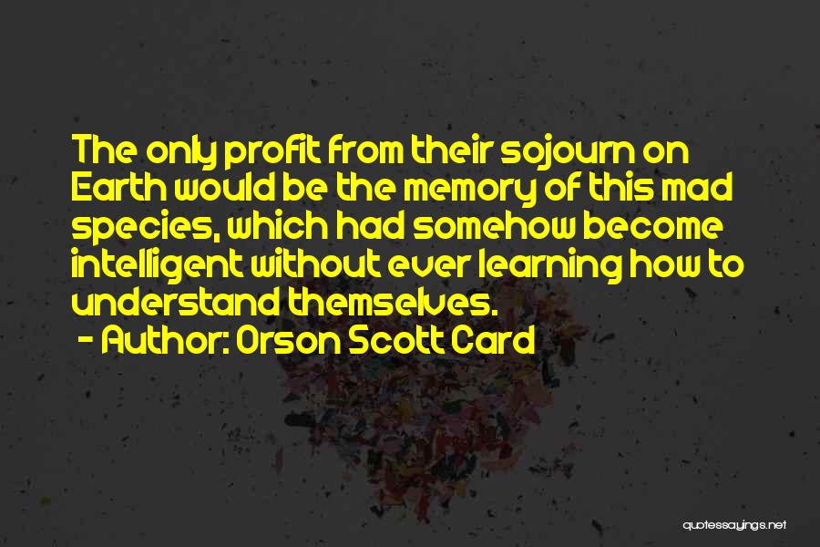 Orson Scott Card Quotes: The Only Profit From Their Sojourn On Earth Would Be The Memory Of This Mad Species, Which Had Somehow Become
