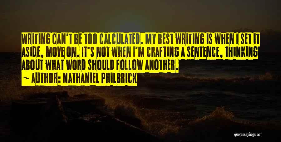 Nathaniel Philbrick Quotes: Writing Can't Be Too Calculated. My Best Writing Is When I Set It Aside, Move On. It's Not When I'm