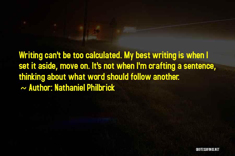 Nathaniel Philbrick Quotes: Writing Can't Be Too Calculated. My Best Writing Is When I Set It Aside, Move On. It's Not When I'm