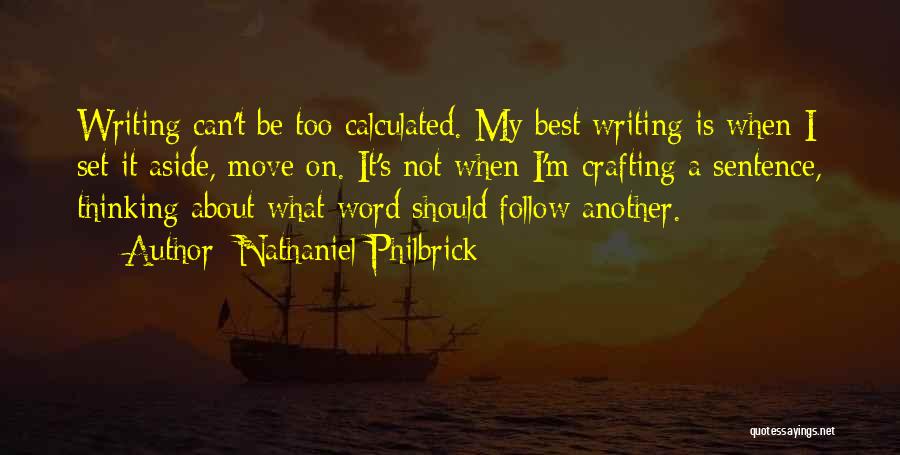 Nathaniel Philbrick Quotes: Writing Can't Be Too Calculated. My Best Writing Is When I Set It Aside, Move On. It's Not When I'm