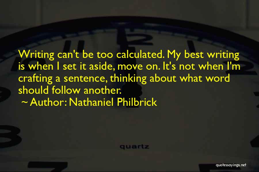 Nathaniel Philbrick Quotes: Writing Can't Be Too Calculated. My Best Writing Is When I Set It Aside, Move On. It's Not When I'm