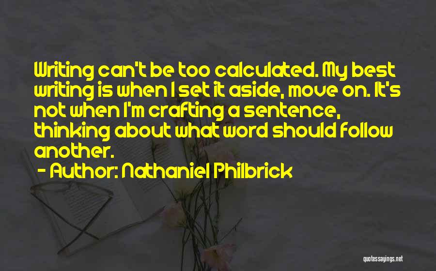 Nathaniel Philbrick Quotes: Writing Can't Be Too Calculated. My Best Writing Is When I Set It Aside, Move On. It's Not When I'm