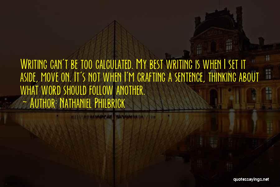 Nathaniel Philbrick Quotes: Writing Can't Be Too Calculated. My Best Writing Is When I Set It Aside, Move On. It's Not When I'm